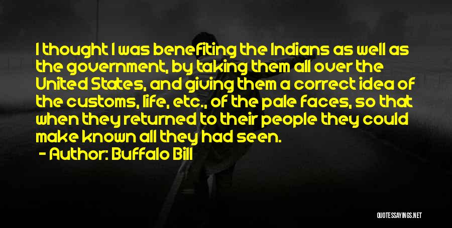 Buffalo Bill Quotes: I Thought I Was Benefiting The Indians As Well As The Government, By Taking Them All Over The United States,