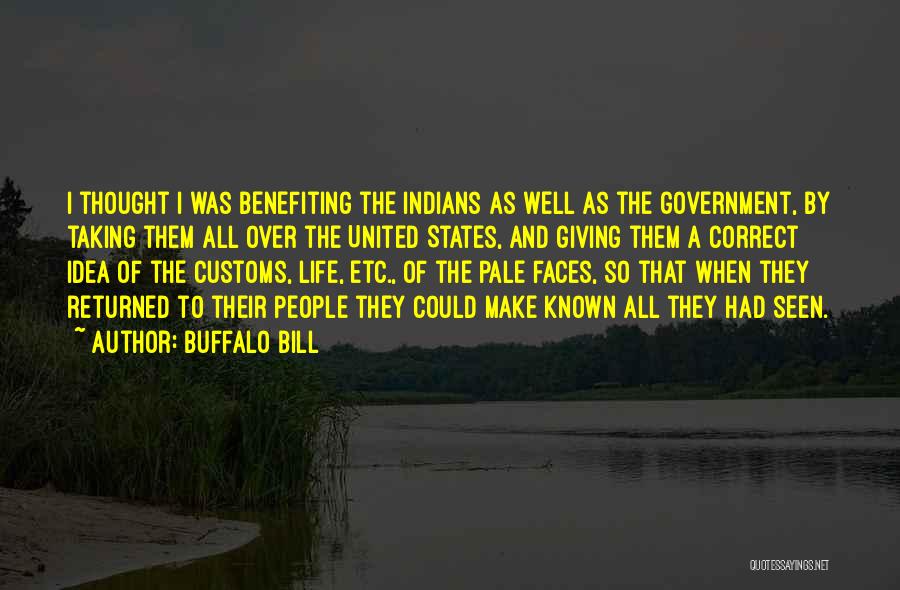 Buffalo Bill Quotes: I Thought I Was Benefiting The Indians As Well As The Government, By Taking Them All Over The United States,