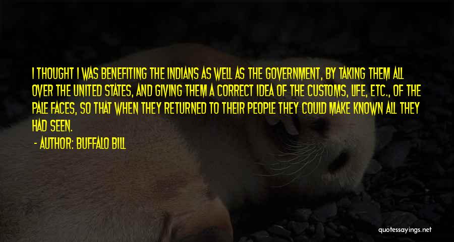 Buffalo Bill Quotes: I Thought I Was Benefiting The Indians As Well As The Government, By Taking Them All Over The United States,