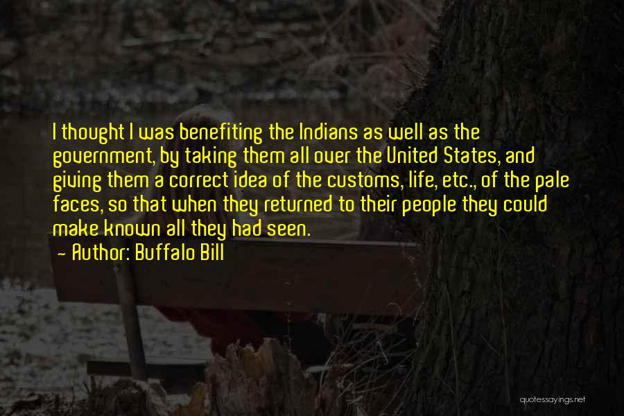 Buffalo Bill Quotes: I Thought I Was Benefiting The Indians As Well As The Government, By Taking Them All Over The United States,