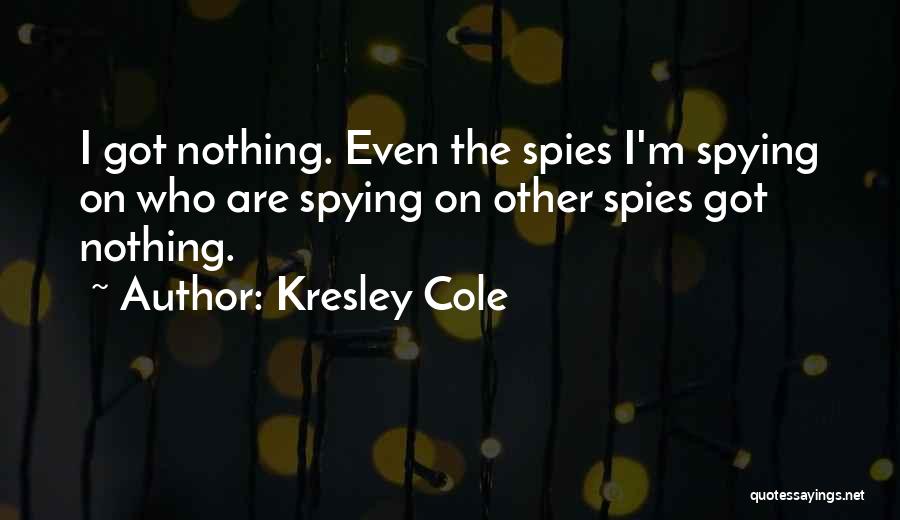 Kresley Cole Quotes: I Got Nothing. Even The Spies I'm Spying On Who Are Spying On Other Spies Got Nothing.