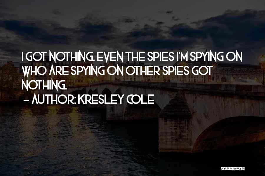 Kresley Cole Quotes: I Got Nothing. Even The Spies I'm Spying On Who Are Spying On Other Spies Got Nothing.