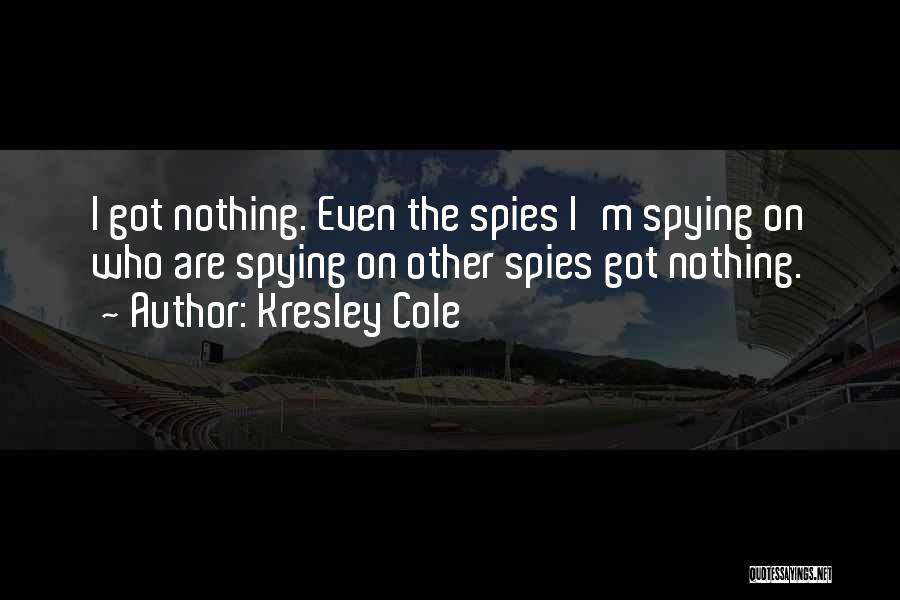 Kresley Cole Quotes: I Got Nothing. Even The Spies I'm Spying On Who Are Spying On Other Spies Got Nothing.