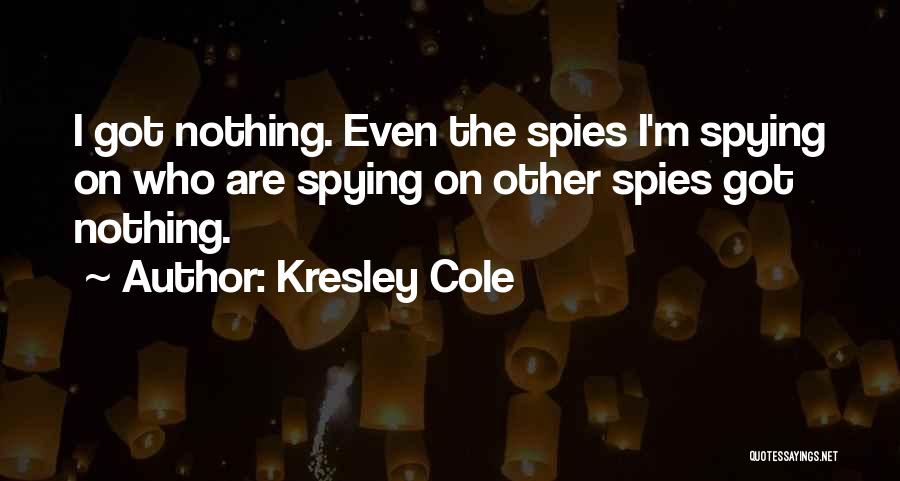 Kresley Cole Quotes: I Got Nothing. Even The Spies I'm Spying On Who Are Spying On Other Spies Got Nothing.