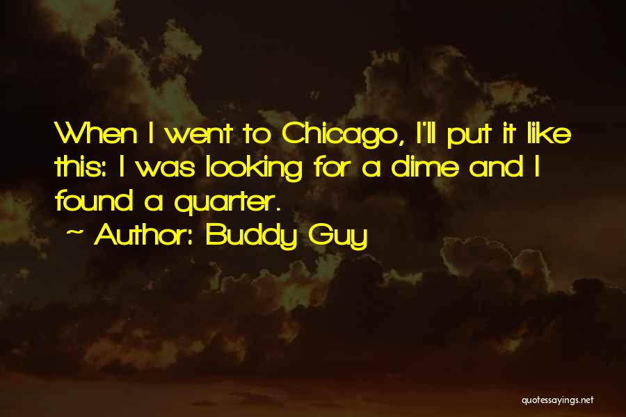 Buddy Guy Quotes: When I Went To Chicago, I'll Put It Like This: I Was Looking For A Dime And I Found A