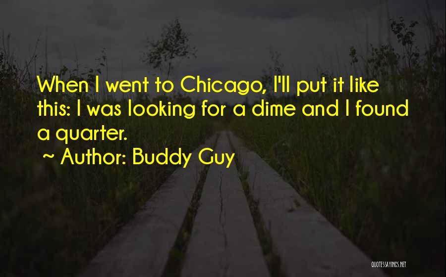Buddy Guy Quotes: When I Went To Chicago, I'll Put It Like This: I Was Looking For A Dime And I Found A