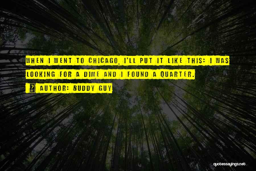 Buddy Guy Quotes: When I Went To Chicago, I'll Put It Like This: I Was Looking For A Dime And I Found A