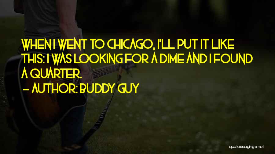 Buddy Guy Quotes: When I Went To Chicago, I'll Put It Like This: I Was Looking For A Dime And I Found A