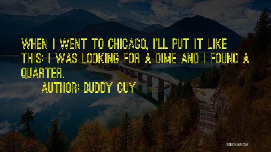 Buddy Guy Quotes: When I Went To Chicago, I'll Put It Like This: I Was Looking For A Dime And I Found A