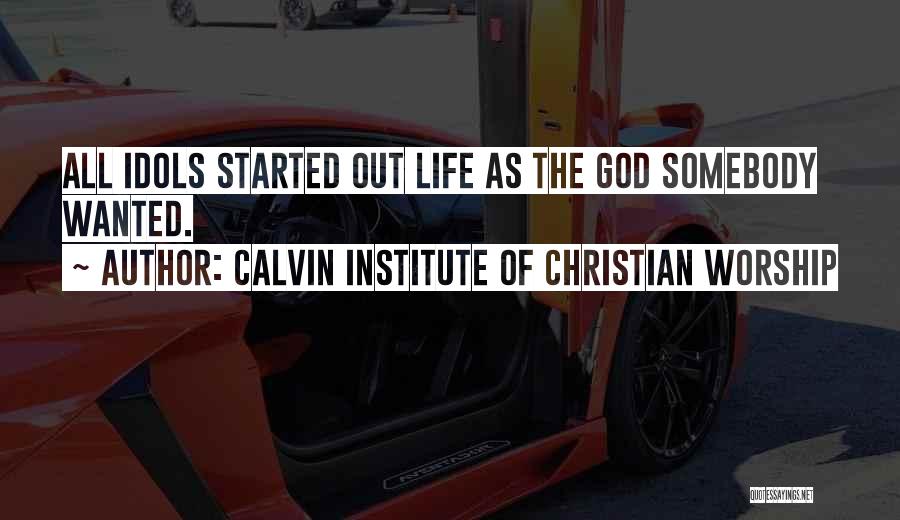 Calvin Institute Of Christian Worship Quotes: All Idols Started Out Life As The God Somebody Wanted.