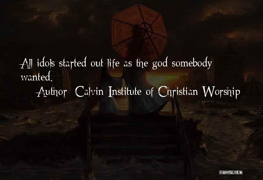 Calvin Institute Of Christian Worship Quotes: All Idols Started Out Life As The God Somebody Wanted.
