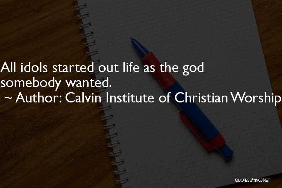 Calvin Institute Of Christian Worship Quotes: All Idols Started Out Life As The God Somebody Wanted.