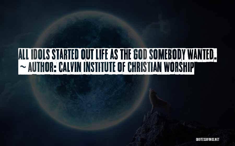 Calvin Institute Of Christian Worship Quotes: All Idols Started Out Life As The God Somebody Wanted.