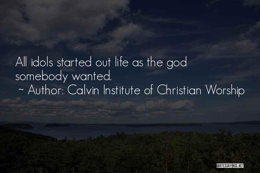 Calvin Institute Of Christian Worship Quotes: All Idols Started Out Life As The God Somebody Wanted.