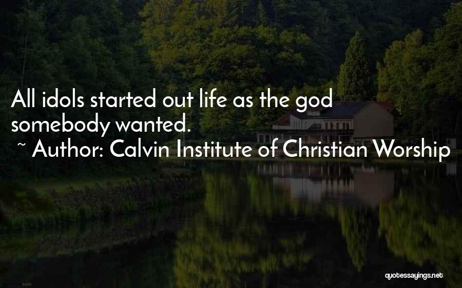 Calvin Institute Of Christian Worship Quotes: All Idols Started Out Life As The God Somebody Wanted.