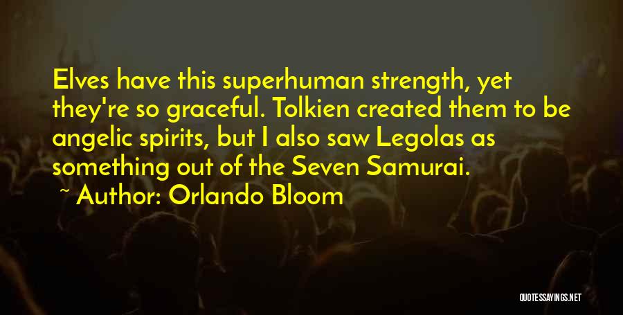 Orlando Bloom Quotes: Elves Have This Superhuman Strength, Yet They're So Graceful. Tolkien Created Them To Be Angelic Spirits, But I Also Saw