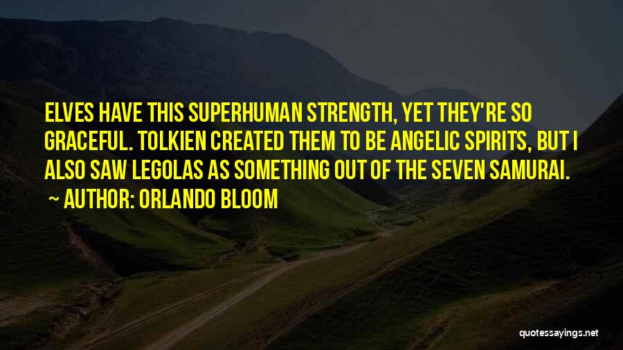 Orlando Bloom Quotes: Elves Have This Superhuman Strength, Yet They're So Graceful. Tolkien Created Them To Be Angelic Spirits, But I Also Saw