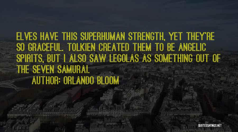 Orlando Bloom Quotes: Elves Have This Superhuman Strength, Yet They're So Graceful. Tolkien Created Them To Be Angelic Spirits, But I Also Saw