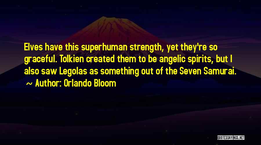 Orlando Bloom Quotes: Elves Have This Superhuman Strength, Yet They're So Graceful. Tolkien Created Them To Be Angelic Spirits, But I Also Saw