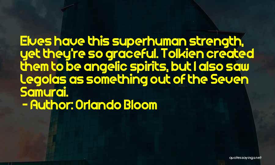 Orlando Bloom Quotes: Elves Have This Superhuman Strength, Yet They're So Graceful. Tolkien Created Them To Be Angelic Spirits, But I Also Saw