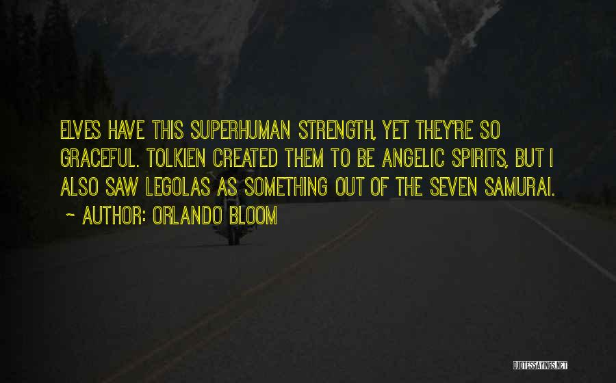 Orlando Bloom Quotes: Elves Have This Superhuman Strength, Yet They're So Graceful. Tolkien Created Them To Be Angelic Spirits, But I Also Saw