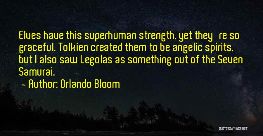 Orlando Bloom Quotes: Elves Have This Superhuman Strength, Yet They're So Graceful. Tolkien Created Them To Be Angelic Spirits, But I Also Saw