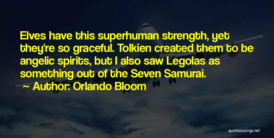 Orlando Bloom Quotes: Elves Have This Superhuman Strength, Yet They're So Graceful. Tolkien Created Them To Be Angelic Spirits, But I Also Saw