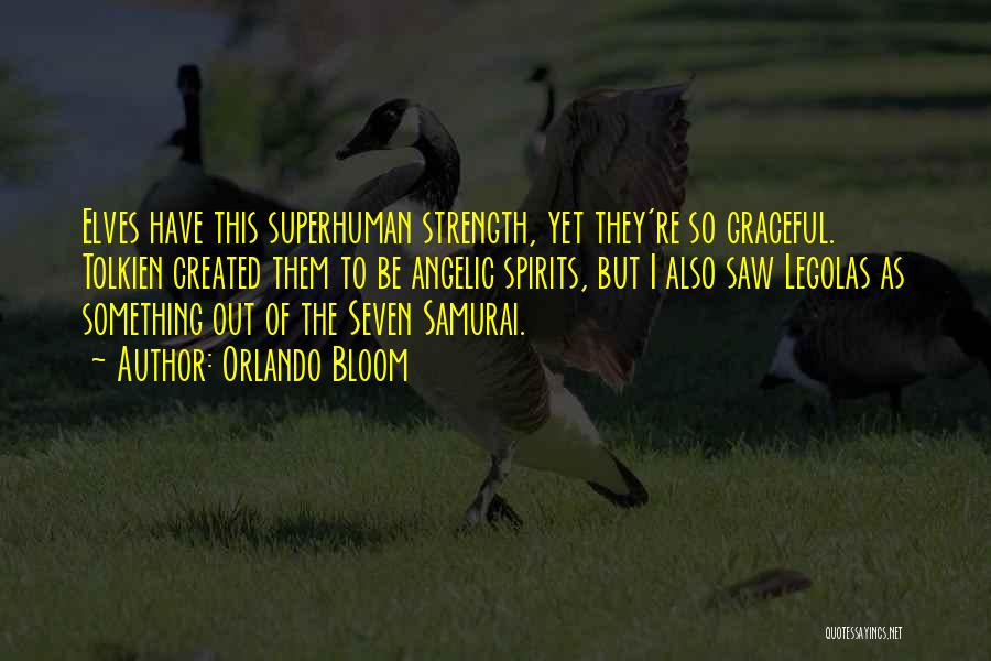 Orlando Bloom Quotes: Elves Have This Superhuman Strength, Yet They're So Graceful. Tolkien Created Them To Be Angelic Spirits, But I Also Saw