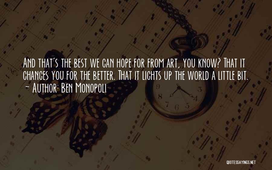 Ben Monopoli Quotes: And That's The Best We Can Hope For From Art, You Know? That It Changes You For The Better. That