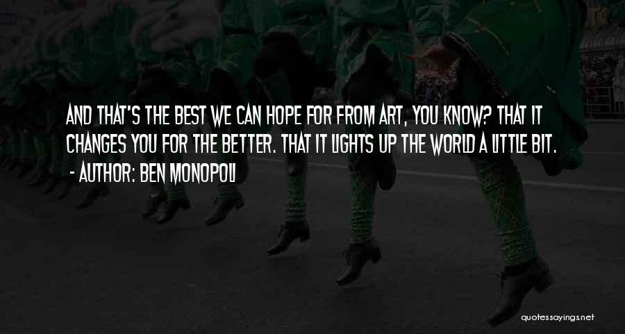 Ben Monopoli Quotes: And That's The Best We Can Hope For From Art, You Know? That It Changes You For The Better. That