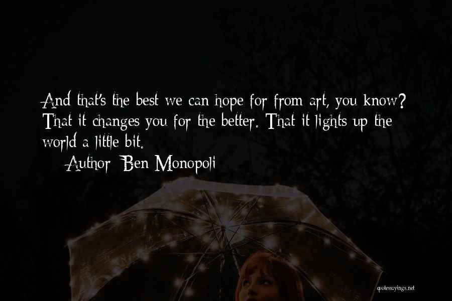 Ben Monopoli Quotes: And That's The Best We Can Hope For From Art, You Know? That It Changes You For The Better. That