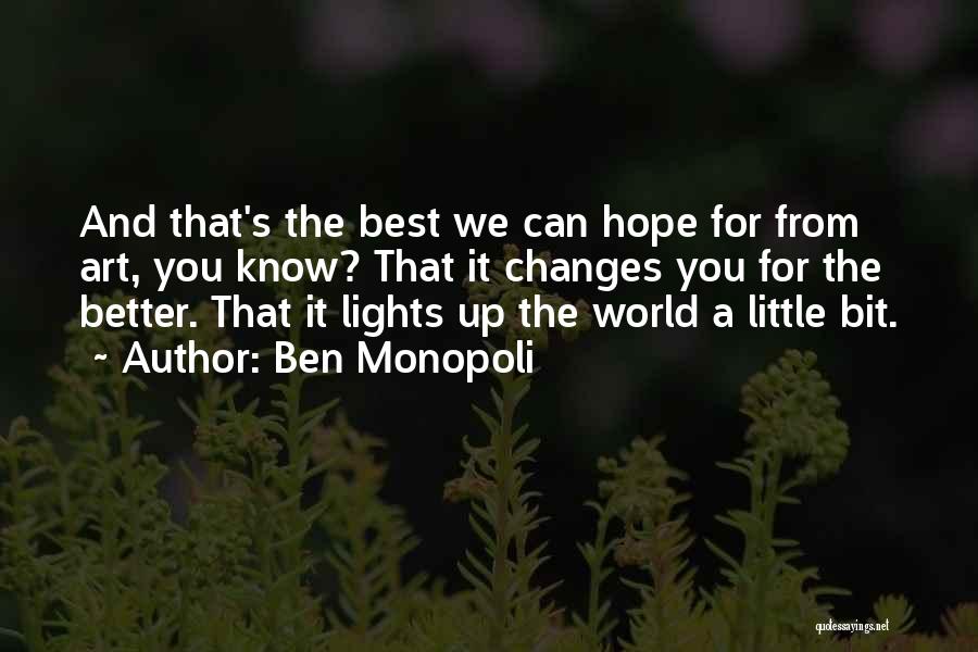 Ben Monopoli Quotes: And That's The Best We Can Hope For From Art, You Know? That It Changes You For The Better. That