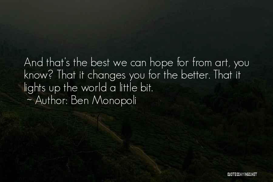 Ben Monopoli Quotes: And That's The Best We Can Hope For From Art, You Know? That It Changes You For The Better. That