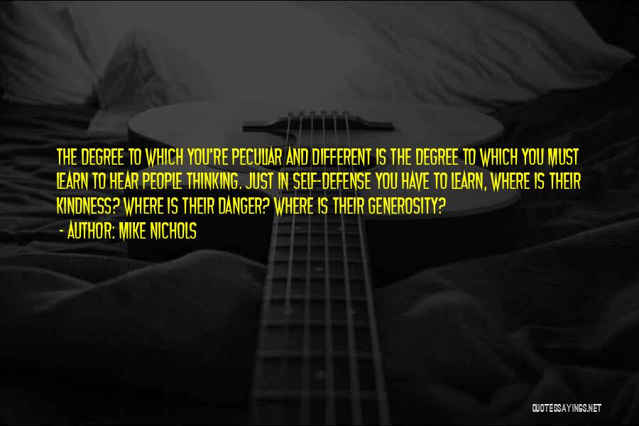 Mike Nichols Quotes: The Degree To Which You're Peculiar And Different Is The Degree To Which You Must Learn To Hear People Thinking.