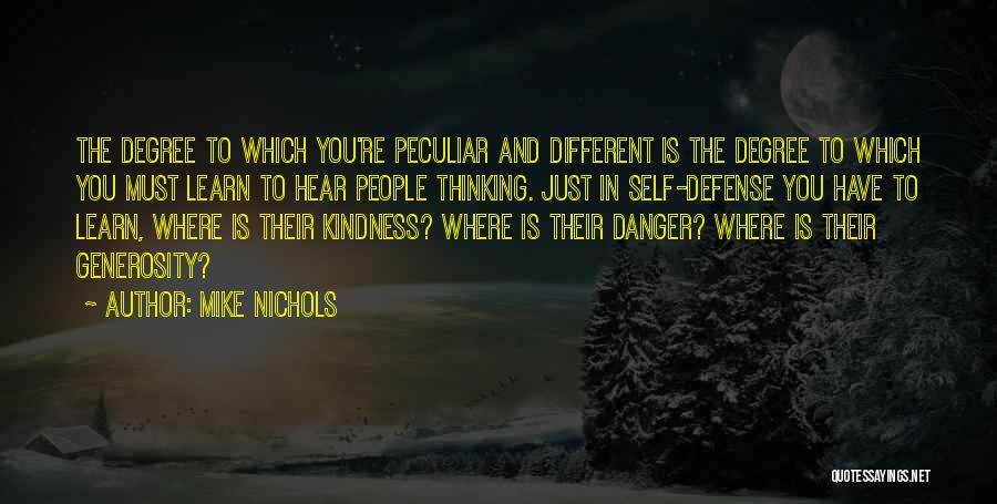 Mike Nichols Quotes: The Degree To Which You're Peculiar And Different Is The Degree To Which You Must Learn To Hear People Thinking.