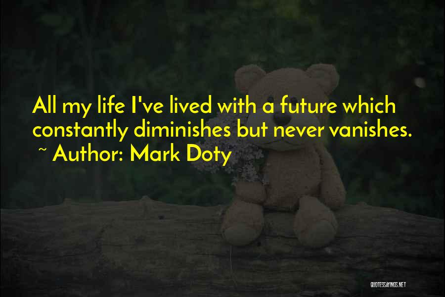 Mark Doty Quotes: All My Life I've Lived With A Future Which Constantly Diminishes But Never Vanishes.