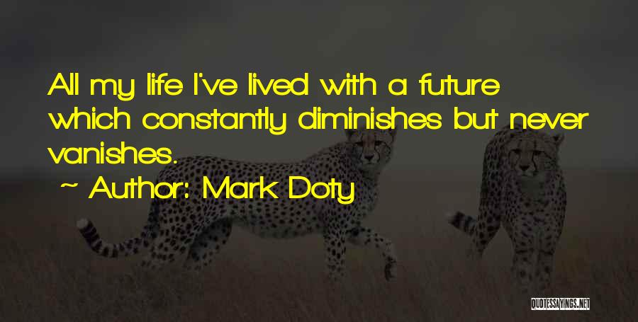 Mark Doty Quotes: All My Life I've Lived With A Future Which Constantly Diminishes But Never Vanishes.
