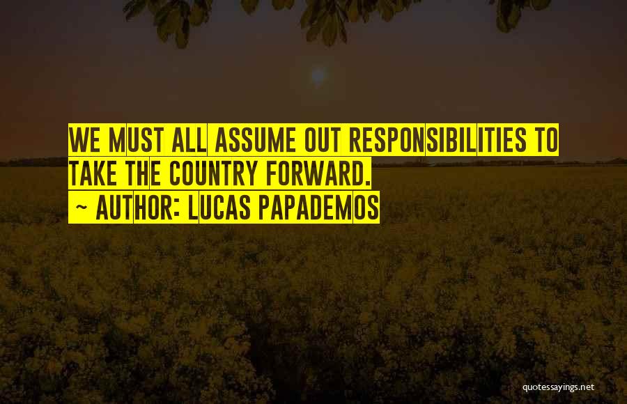 Lucas Papademos Quotes: We Must All Assume Out Responsibilities To Take The Country Forward.