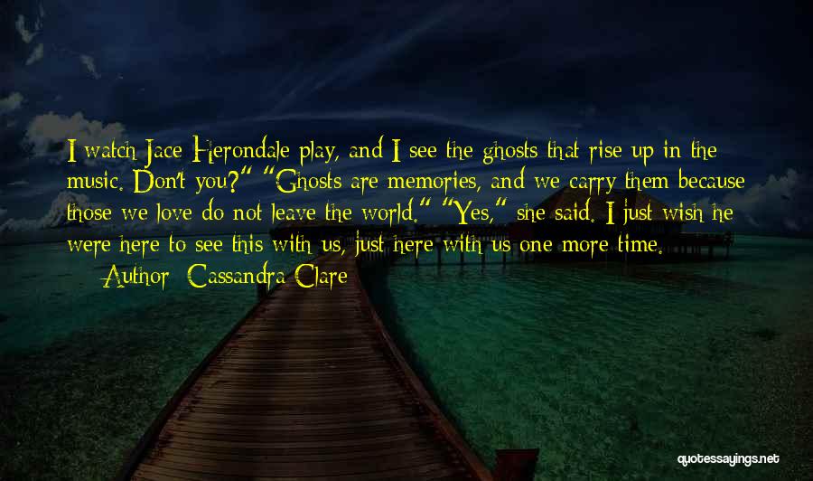 Cassandra Clare Quotes: I Watch Jace Herondale Play, And I See The Ghosts That Rise Up In The Music. Don't You? Ghosts Are