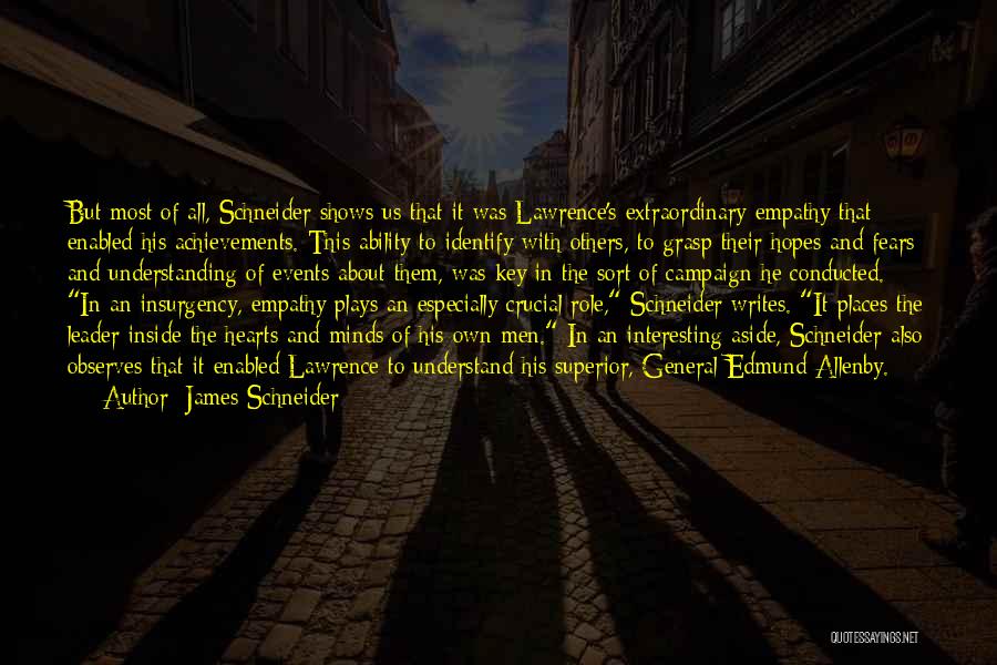 James Schneider Quotes: But Most Of All, Schneider Shows Us That It Was Lawrence's Extraordinary Empathy That Enabled His Achievements. This Ability To