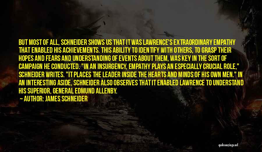 James Schneider Quotes: But Most Of All, Schneider Shows Us That It Was Lawrence's Extraordinary Empathy That Enabled His Achievements. This Ability To