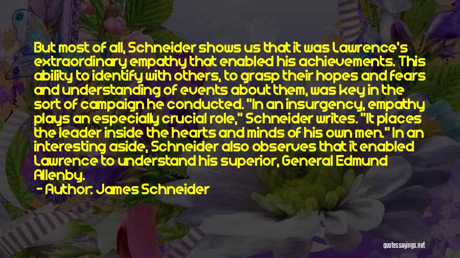 James Schneider Quotes: But Most Of All, Schneider Shows Us That It Was Lawrence's Extraordinary Empathy That Enabled His Achievements. This Ability To