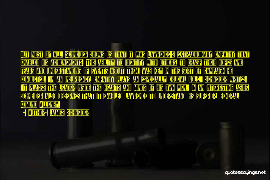 James Schneider Quotes: But Most Of All, Schneider Shows Us That It Was Lawrence's Extraordinary Empathy That Enabled His Achievements. This Ability To