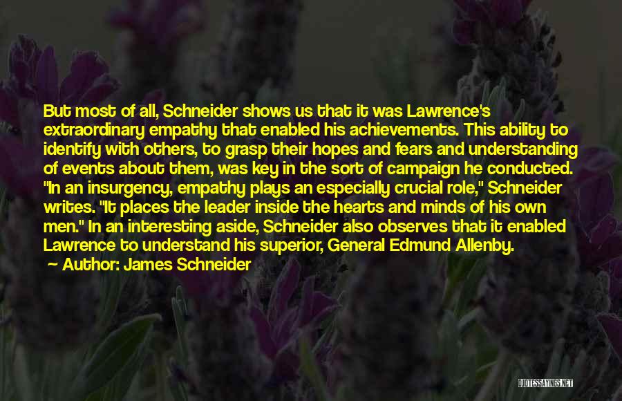 James Schneider Quotes: But Most Of All, Schneider Shows Us That It Was Lawrence's Extraordinary Empathy That Enabled His Achievements. This Ability To