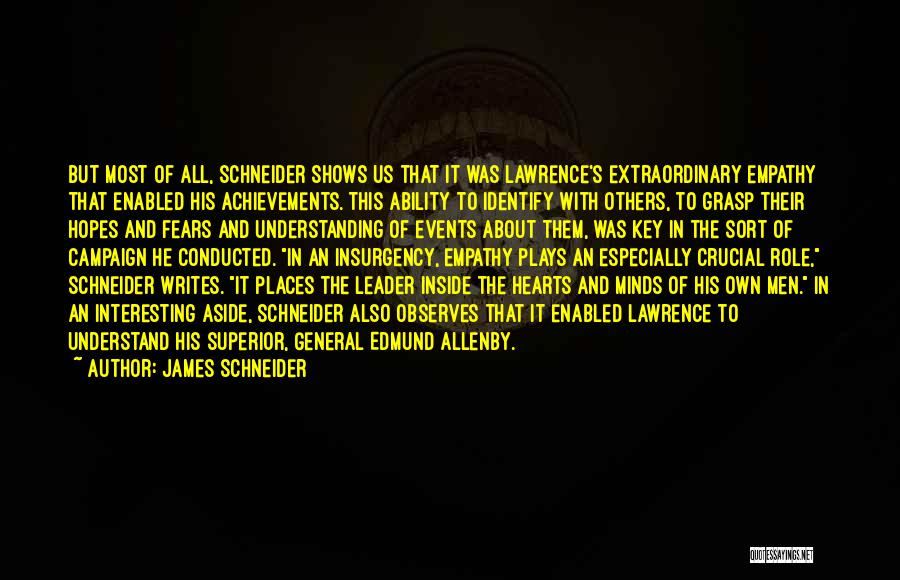 James Schneider Quotes: But Most Of All, Schneider Shows Us That It Was Lawrence's Extraordinary Empathy That Enabled His Achievements. This Ability To