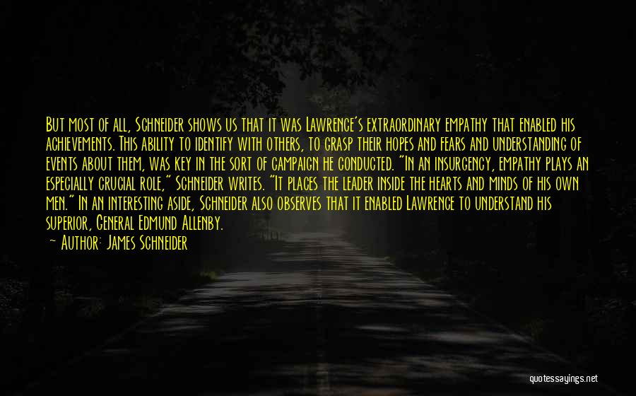 James Schneider Quotes: But Most Of All, Schneider Shows Us That It Was Lawrence's Extraordinary Empathy That Enabled His Achievements. This Ability To