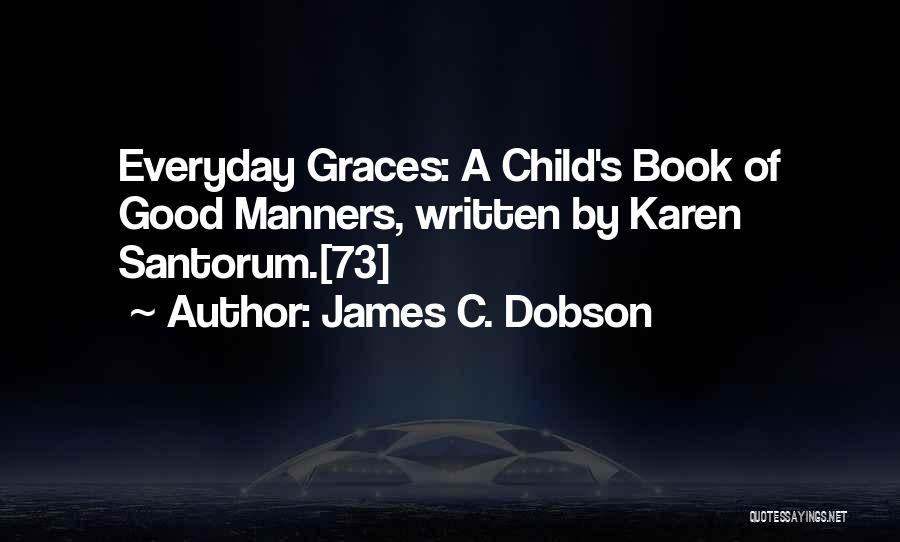 James C. Dobson Quotes: Everyday Graces: A Child's Book Of Good Manners, Written By Karen Santorum.[73]