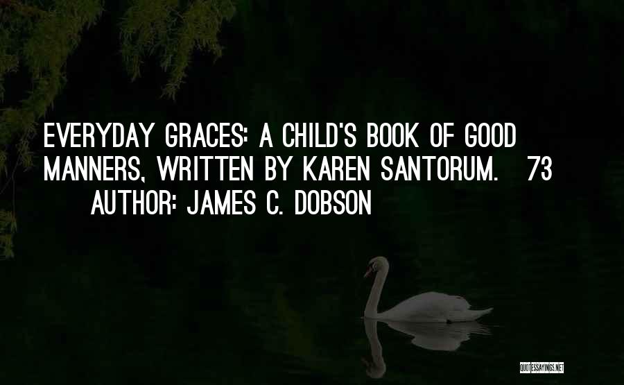 James C. Dobson Quotes: Everyday Graces: A Child's Book Of Good Manners, Written By Karen Santorum.[73]