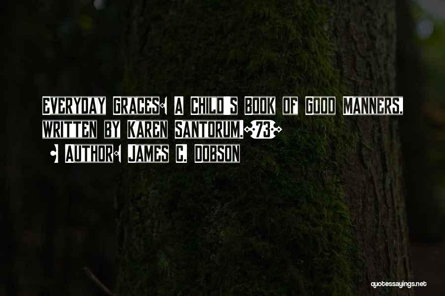 James C. Dobson Quotes: Everyday Graces: A Child's Book Of Good Manners, Written By Karen Santorum.[73]