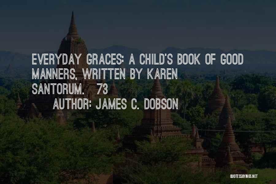 James C. Dobson Quotes: Everyday Graces: A Child's Book Of Good Manners, Written By Karen Santorum.[73]